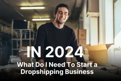 What Do I Need To Start a Dropshipping Business